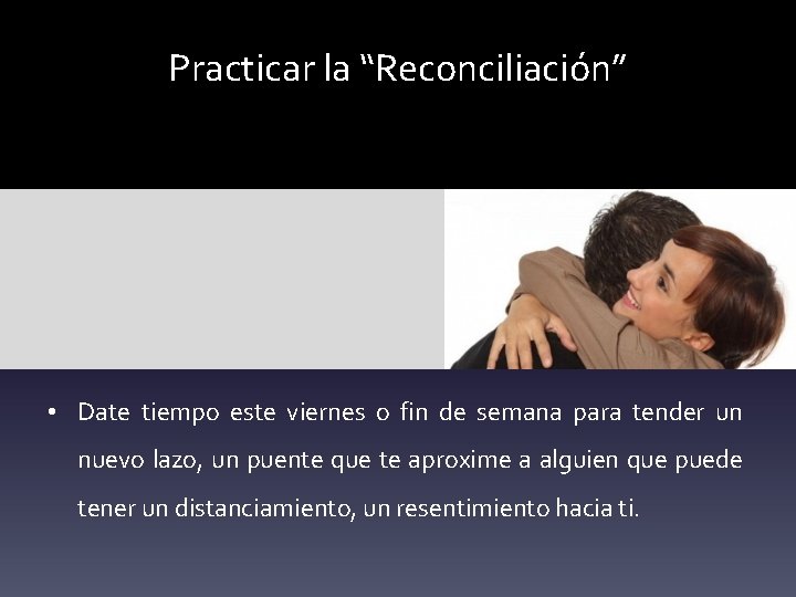 Practicar la “Reconciliación” • Date tiempo este viernes o fin de semana para tender