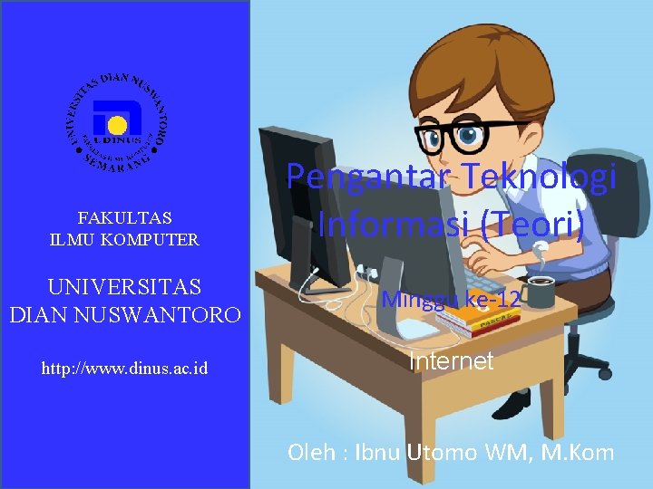 FAKULTAS ILMU KOMPUTER Pengantar Teknologi Informasi (Teori) UNIVERSITAS DIAN NUSWANTORO Minggu ke-12 http: //www.
