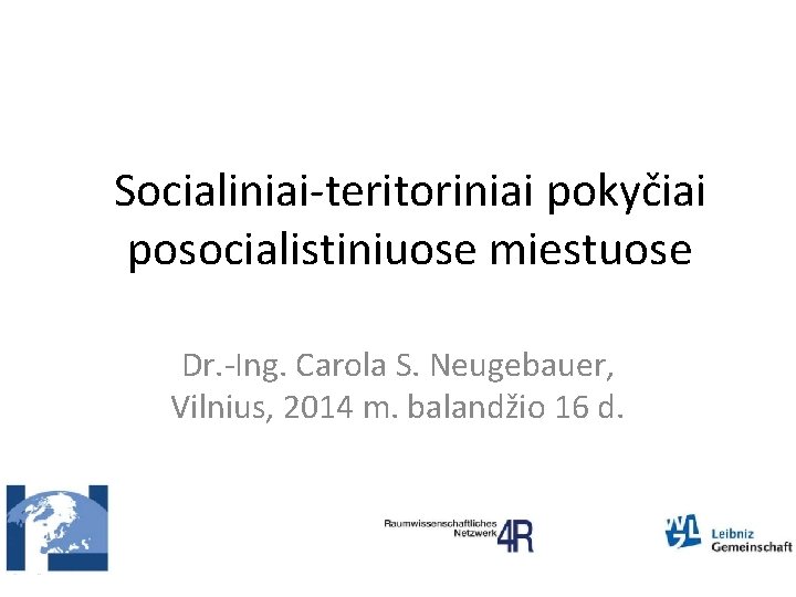 Socialiniai‐teritoriniai pokyčiai posocialistiniuose miestuose Dr. ‐Ing. Carola S. Neugebauer, Vilnius, 2014 m. balandžio 16