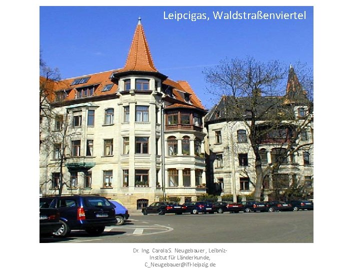 Leipcigas, Waldstraßenviertel Dr. Ing. Carola S. Neugebauer , Leibniz‐ Institut für Länderkunde, C_Neugebauer@ifl‐leipzig. de