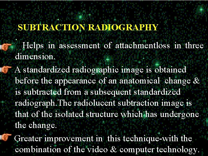 SUBTRACTION RADIOGRAPHY Helps in assessment of attachmentloss in three dimension. A standardized radiographic image