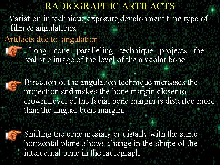 RADIOGRAPHIC ARTIFACTS Variation in technique, exposure, development time, type of film & angulations. Artifacts