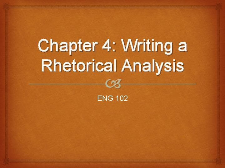 Chapter 4: Writing a Rhetorical Analysis ENG 102 