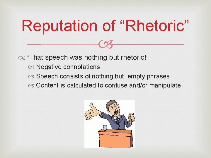 Reputation of “Rhetoric” “That speech was nothing but rhetoric!” Negative connotations Speech consists of