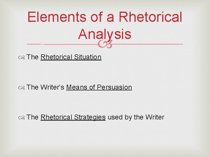 Elements of a Rhetorical Analysis The Rhetorical Situation The Writer’s Means of Persuasion The