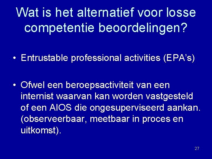 Wat is het alternatief voor losse competentie beoordelingen? • Entrustable professional activities (EPA’s) •