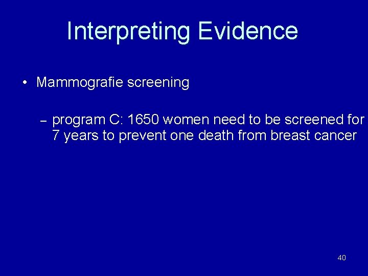 Interpreting Evidence • Mammografie screening – program C: 1650 women need to be screened