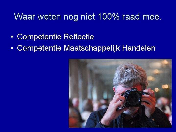 Waar weten nog niet 100% raad mee. • Competentie Reflectie • Competentie Maatschappelijk Handelen