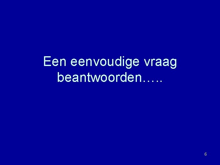 Een eenvoudige vraag beantwoorden…. . 6 