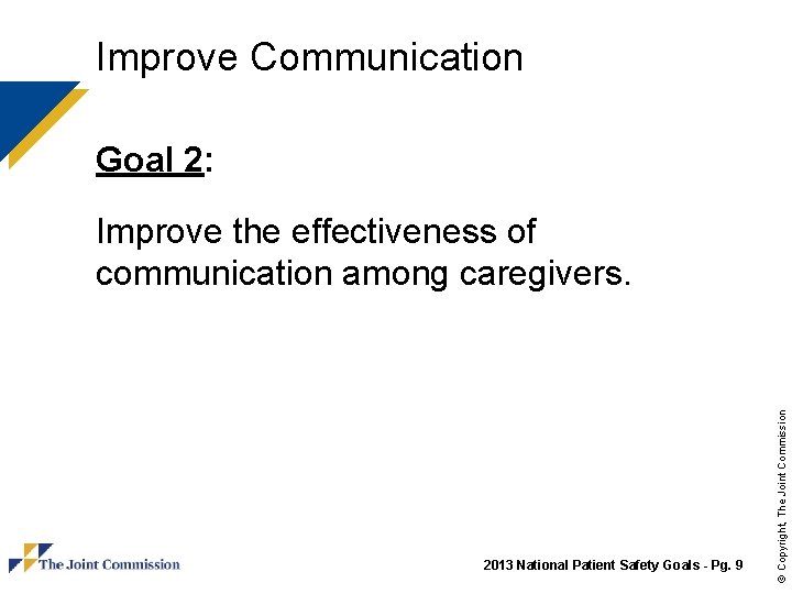 Improve Communication Goal 2: 2013 National Patient Safety Goals - Pg. 9 © Copyright,