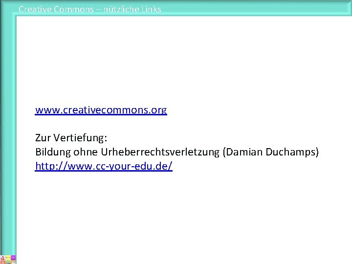 Creative Commons – nützliche Links www. creativecommons. org Zur Vertiefung: Bildung ohne Urheberrechtsverletzung (Damian