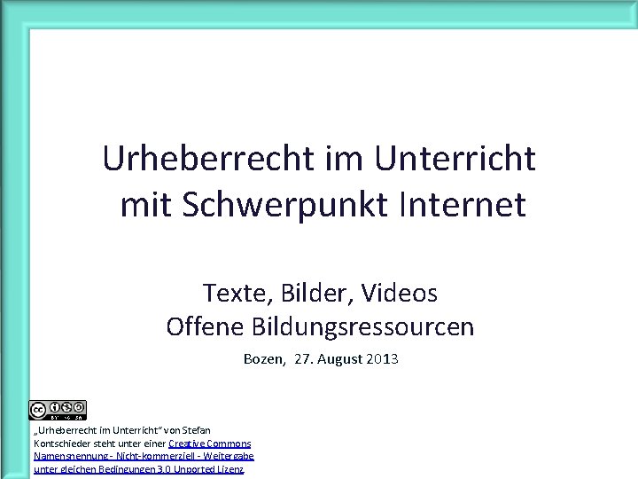 Urheberrecht im Unterricht mit Schwerpunkt Internet Texte, Bilder, Videos Offene Bildungsressourcen Bozen, 27. August