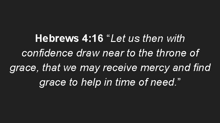 Hebrews 4: 16 “Let us then with confidence draw near to the throne of
