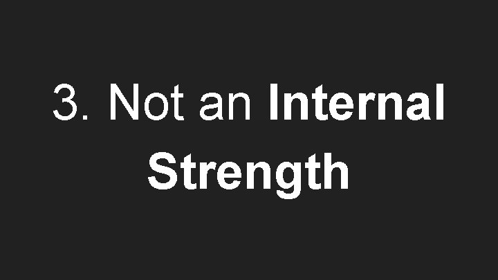 3. Not an Internal Strength 