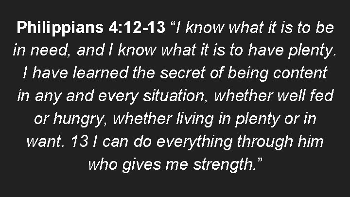 Philippians 4: 12 -13 “I know what it is to be in need, and