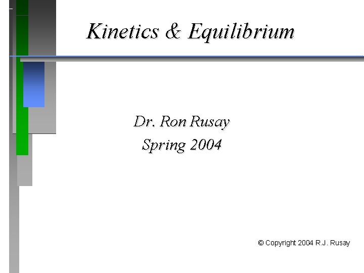 Kinetics & Equilibrium Dr. Ron Rusay Spring 2004 © Copyright 2004 R. J. Rusay