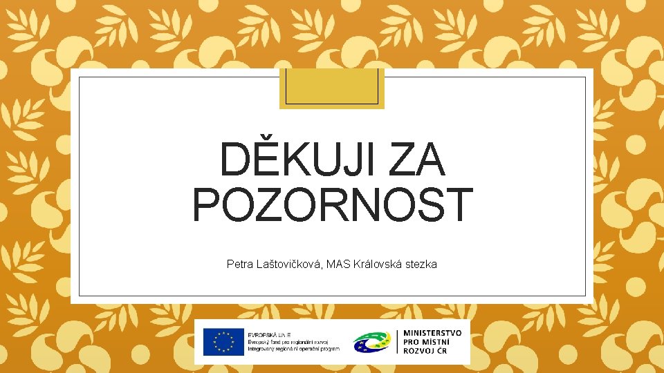 DĚKUJI ZA POZORNOST Petra Laštovičková, MAS Královská stezka 