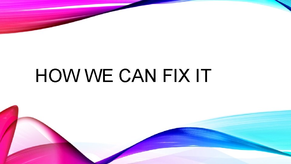 HOW WE CAN FIX IT 