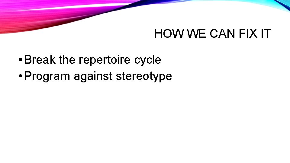 HOW WE CAN FIX IT • Break the repertoire cycle • Program against stereotype