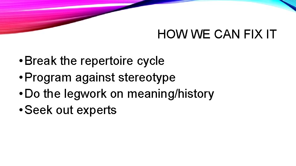 HOW WE CAN FIX IT • Break the repertoire cycle • Program against stereotype