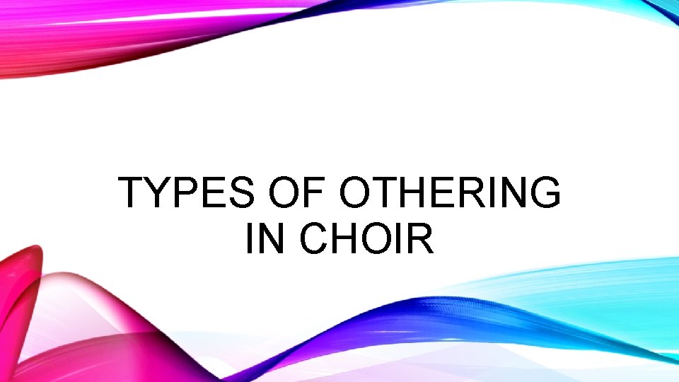 TYPES OF OTHERING IN CHOIR 