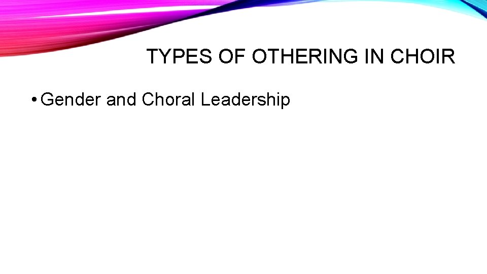 TYPES OF OTHERING IN CHOIR • Gender and Choral Leadership 