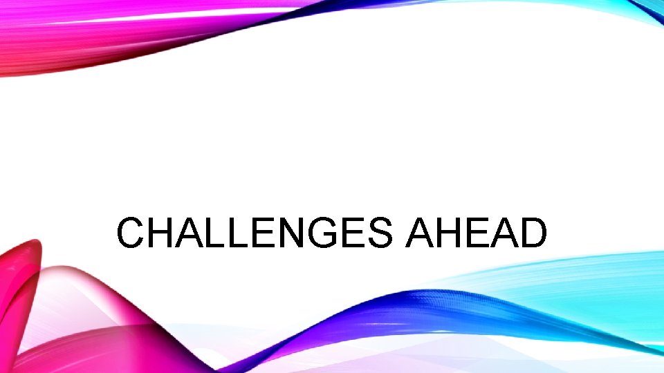 CHALLENGES AHEAD 