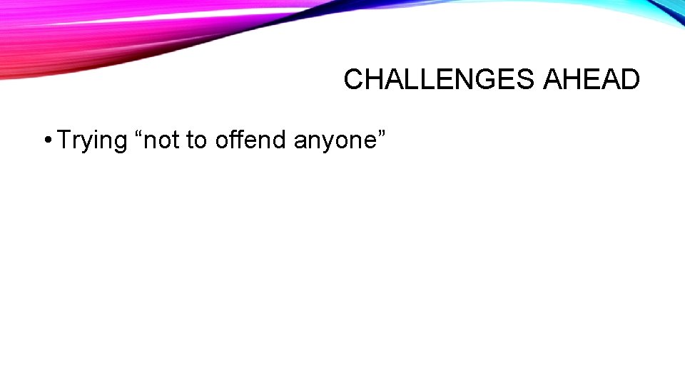 CHALLENGES AHEAD • Trying “not to offend anyone” 