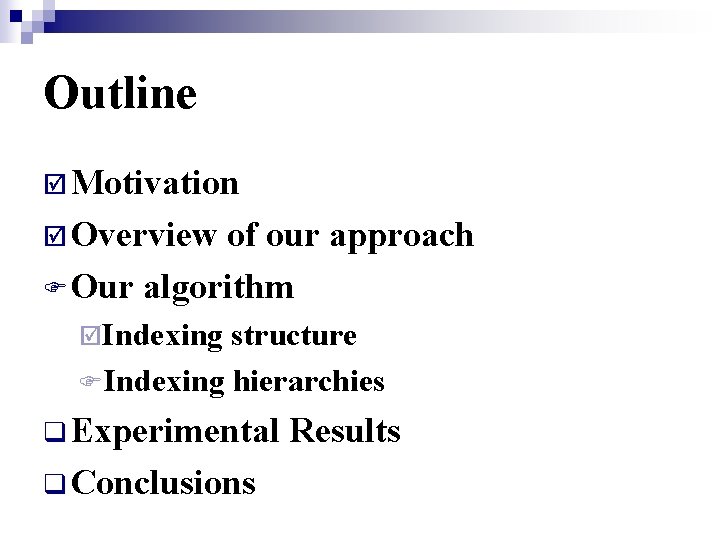 Outline þ Motivation þ Overview of our approach F Our algorithm þIndexing structure FIndexing