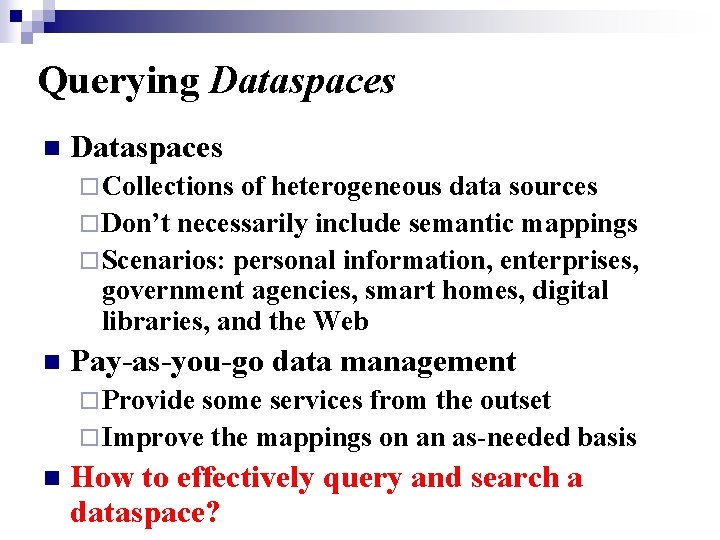 Querying Dataspaces n Dataspaces ¨ Collections of heterogeneous data sources ¨ Don’t necessarily include