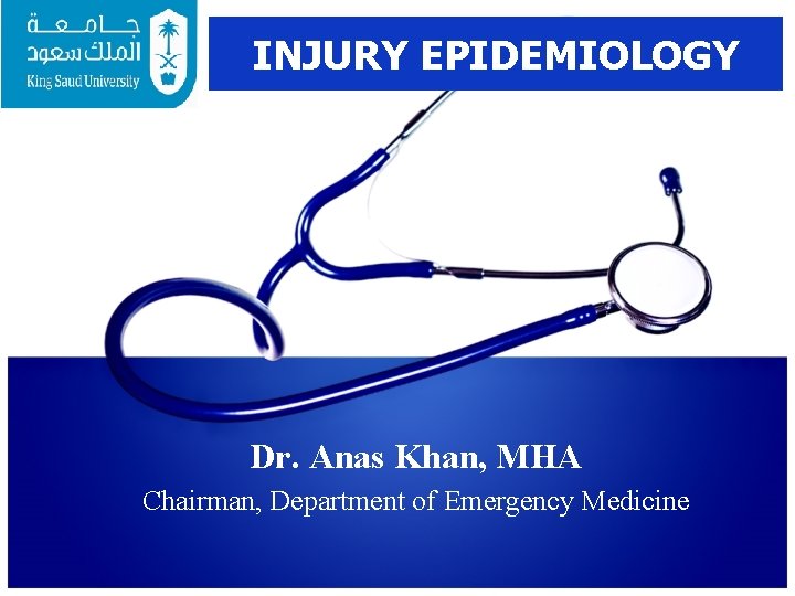 INJURY EPIDEMIOLOGY Dr. Anas Khan, MHA Chairman, Department of Emergency Medicine 