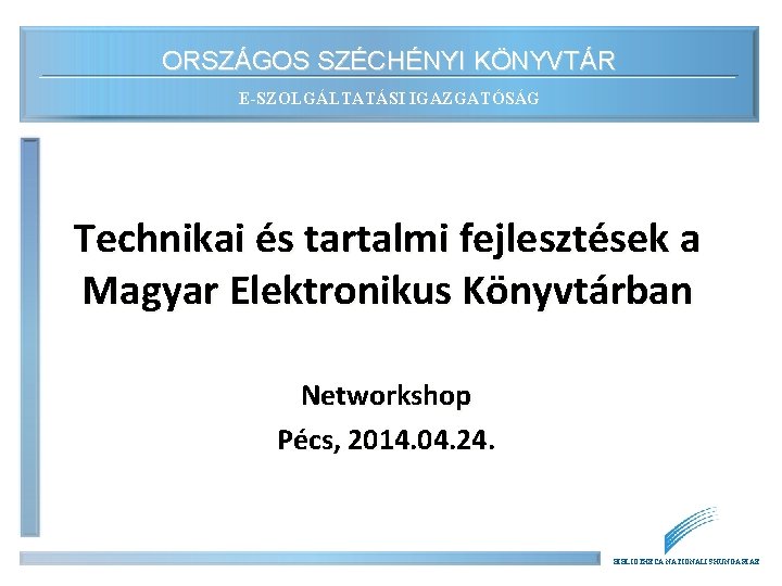 ORSZÁGOS SZÉCHÉNYI KÖNYVTÁR E-SZOLGÁLTATÁSI IGAZGATÓSÁG Technikai és tartalmi fejlesztések a Magyar Elektronikus Könyvtárban Networkshop
