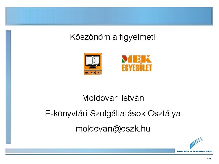 Köszönöm a figyelmet! Moldován István E-könyvtári Szolgáltatások Osztálya moldovan@oszk. hu BIBLIOTHECA NATIONALIS HUNGARIAE 12