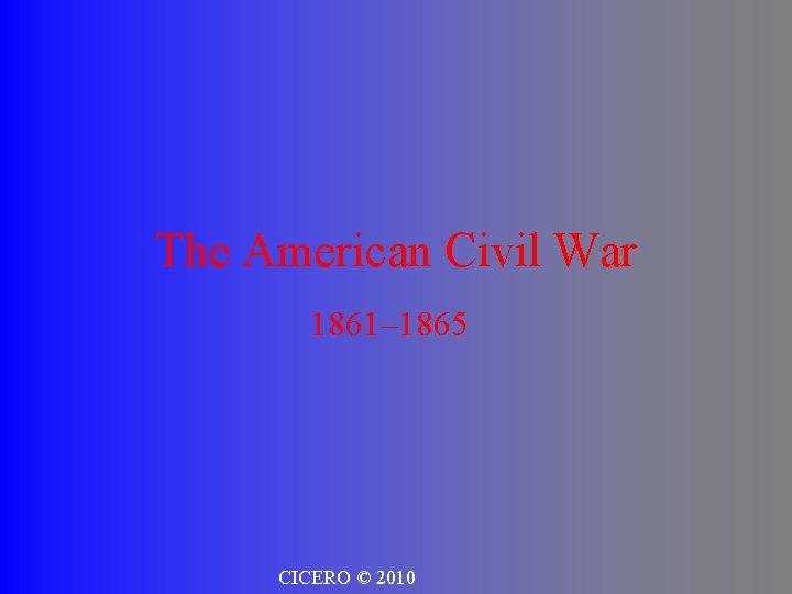 The American Civil War 1861– 1865 CICERO © 2010 
