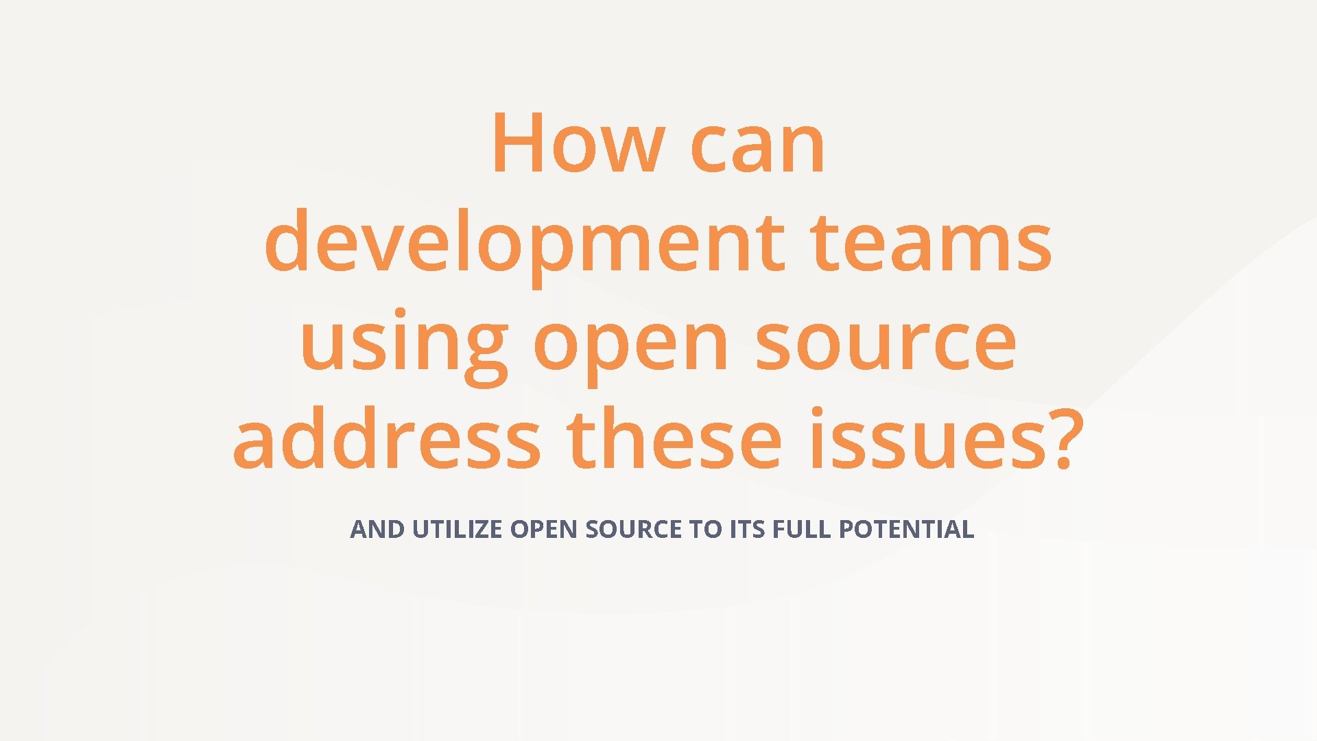 How can development teams using open source address these issues? AND UTILIZE OPEN SOURCE