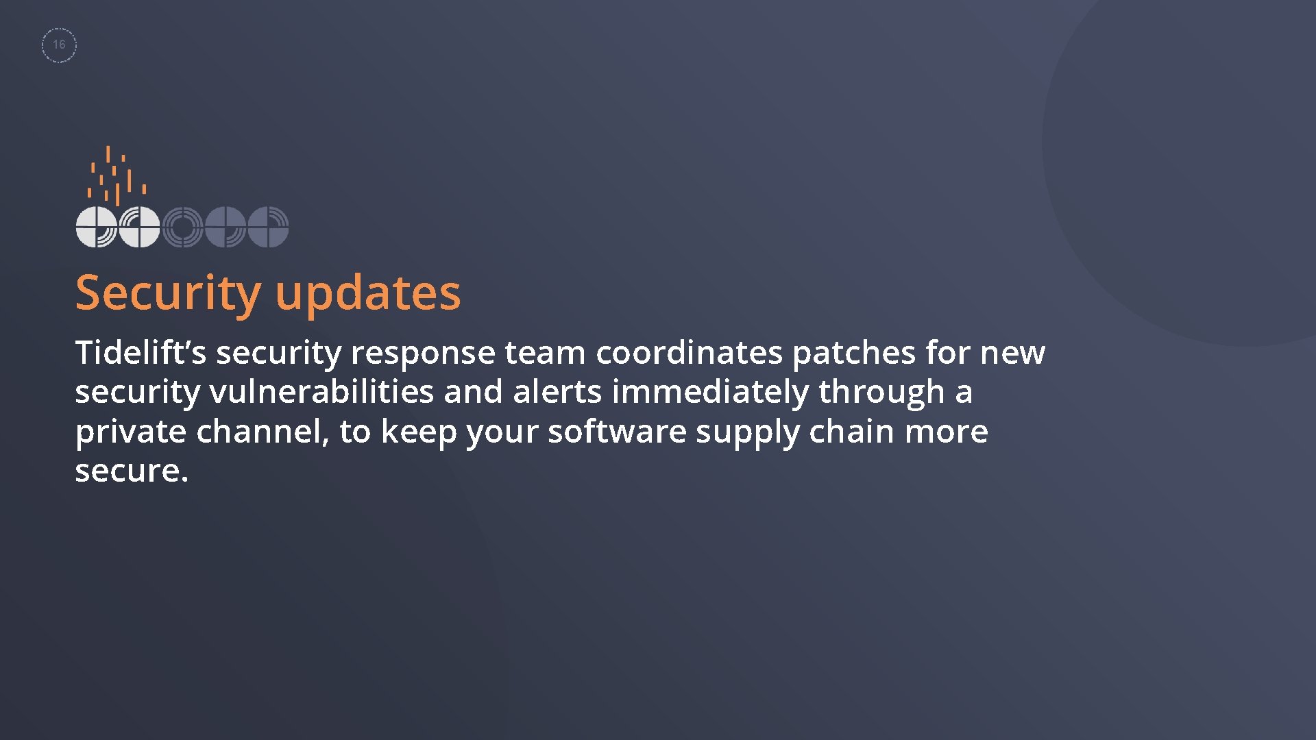 16 Security updates Tidelift’s security response team coordinates patches for new security vulnerabilities and