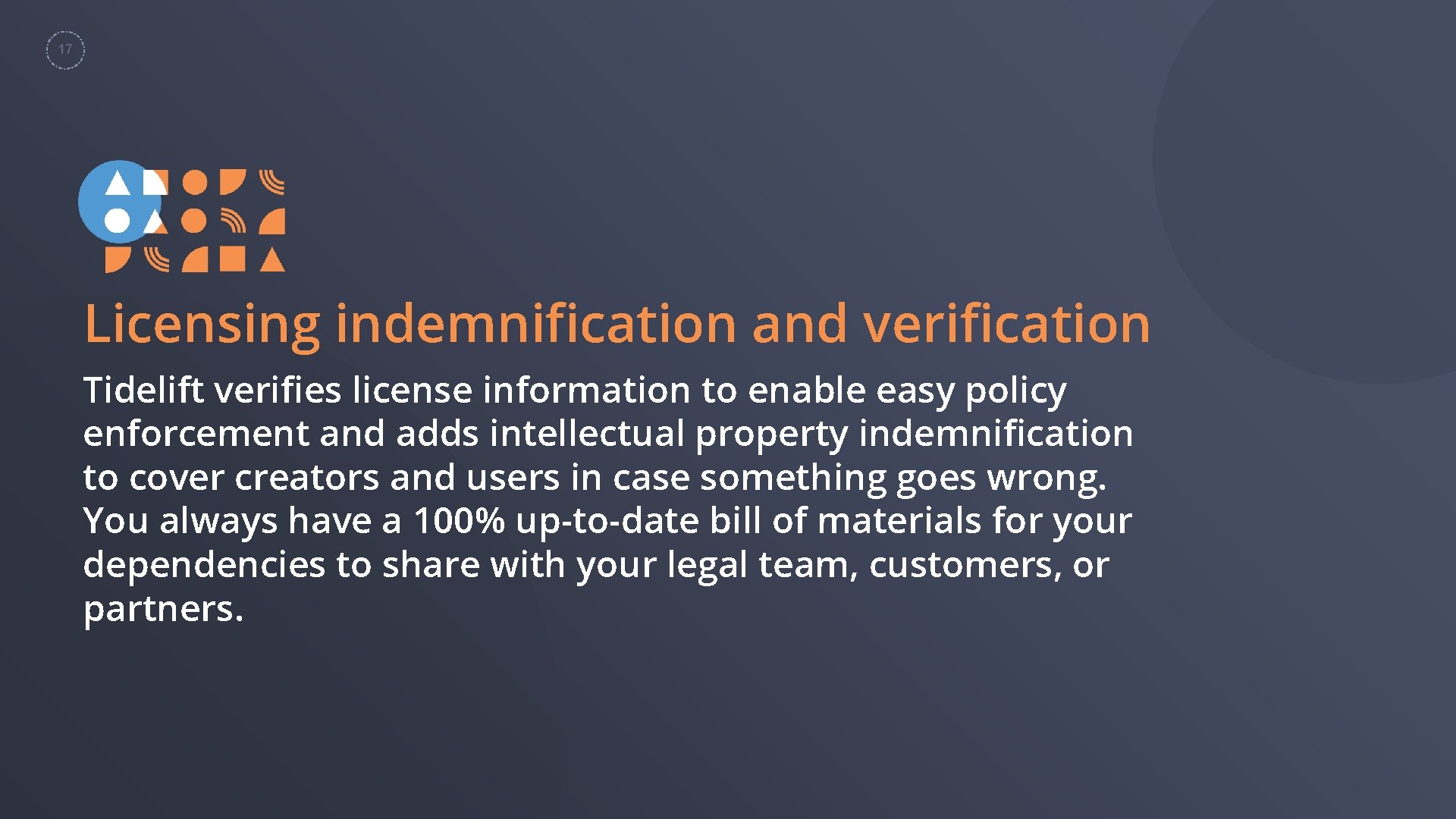 17 Licensing indemnification and verification Tidelift verifies license information to enable easy policy enforcement