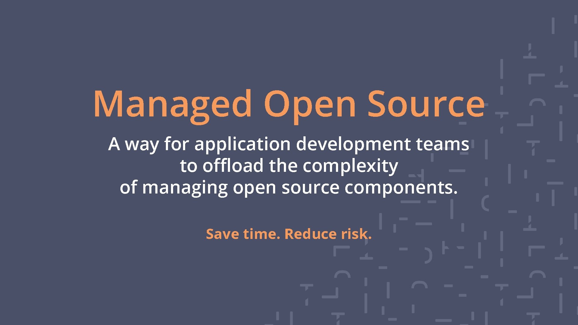 Managed Open Source A way for application development teams to offload the complexity of