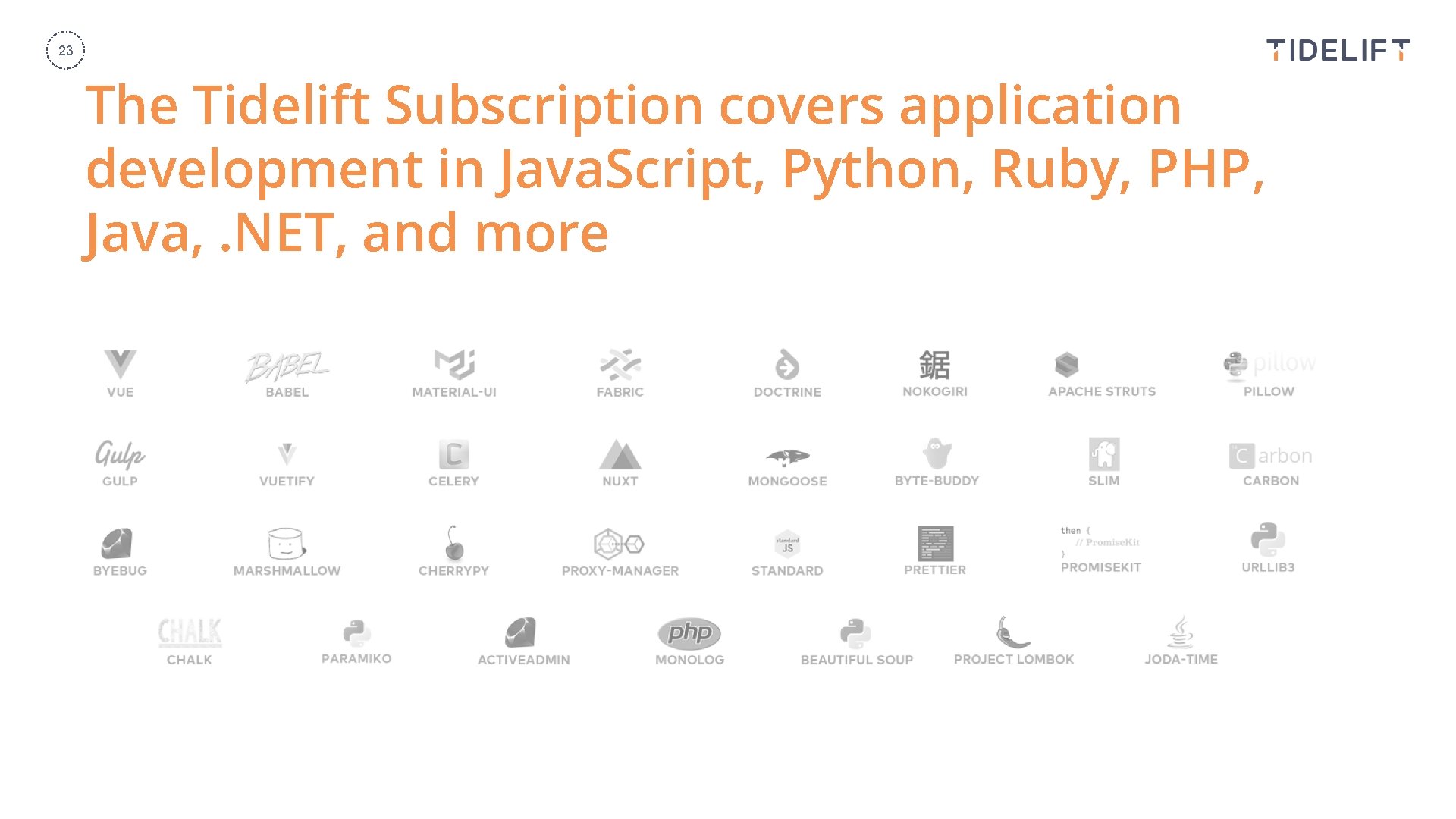 23 The Tidelift Subscription covers application development in Java. Script, Python, Ruby, PHP, Java,