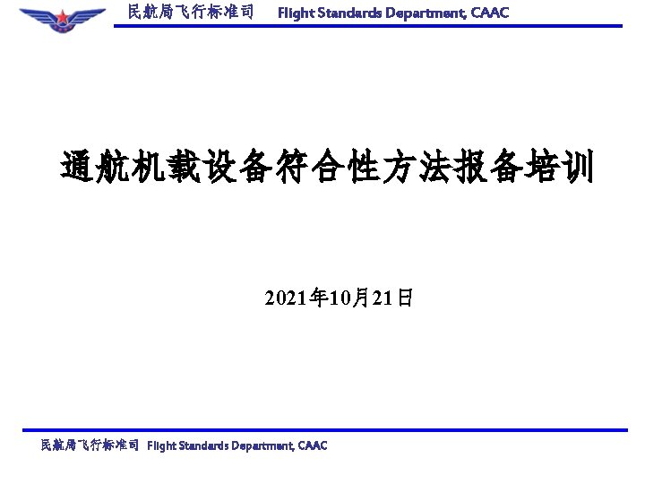 民航局飞行标准司 Flight Standards Department, CAAC 通航机载设备符合性方法报备培训 2021年 10月21日 民航局飞行标准司 Flight Standards Department, CAAC 