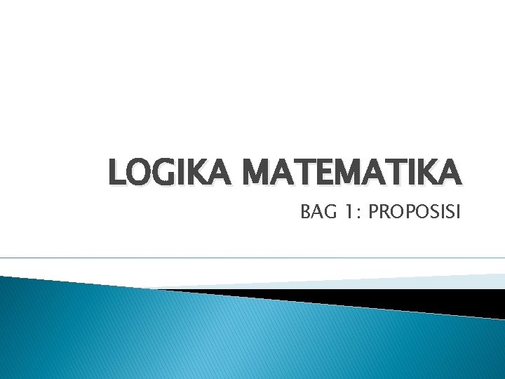 LOGIKA MATEMATIKA BAG 1: PROPOSISI 