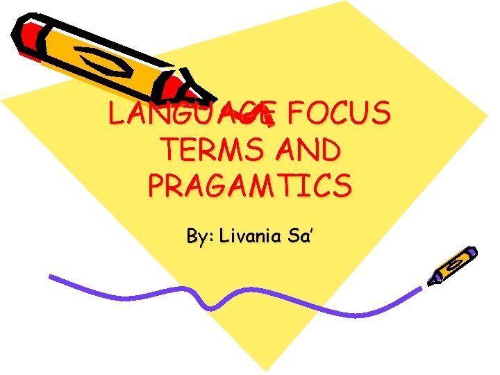 LANGUAGE FOCUS TERMS AND PRAGAMTICS By: Livania Sa’ 