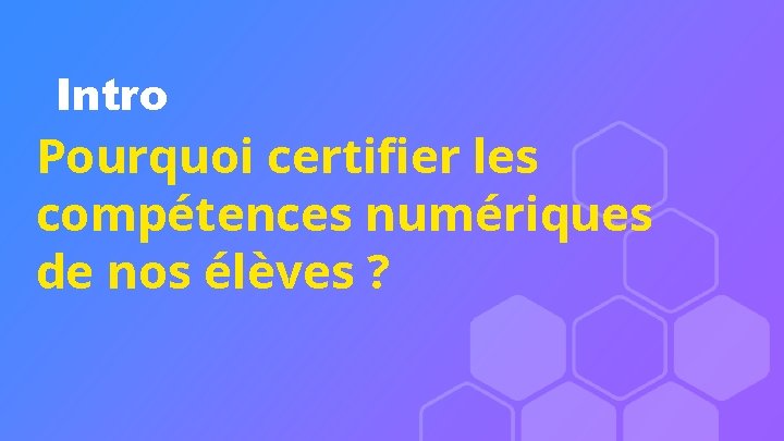 Intro Pourquoi certifier les compétences numériques de nos élèves ? 