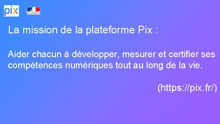 La mission de la plateforme Pix : Aider chacun à développer, mesurer et certifier