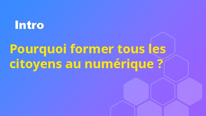 Intro Pourquoi former tous les citoyens au numérique ? 