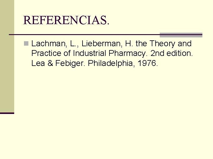 REFERENCIAS. n Lachman, L. , Lieberman, H. the Theory and Practice of Industrial Pharmacy.