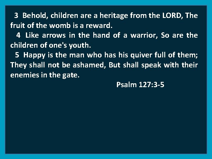 3 Behold, children are a heritage from the LORD, The fruit of the womb