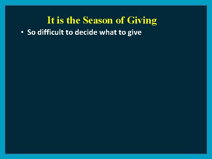 It is the Season of Giving • So difficult to decide what to give