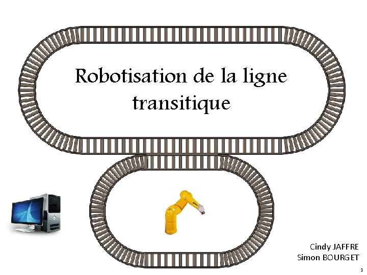 Robotisation de la ligne transitique Cindy JAFFRE Simon BOURGET 1 