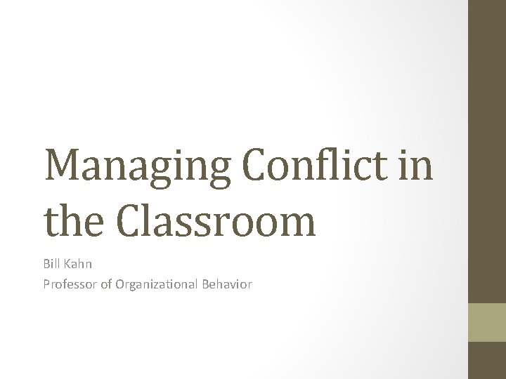 Managing Conflict in the Classroom Bill Kahn Professor of Organizational Behavior 